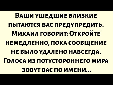 Видео: Ваши ушедшие близкие пытаются вас предупредить. Михаил говорит: Откройте немедленно...