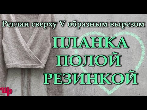 Видео: Планка полой резинкой для кардигана.Реглан сверху с V-образным вырезом и запахом или на пуговицах.