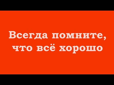 Видео: Всегда помните, что всё хорошо