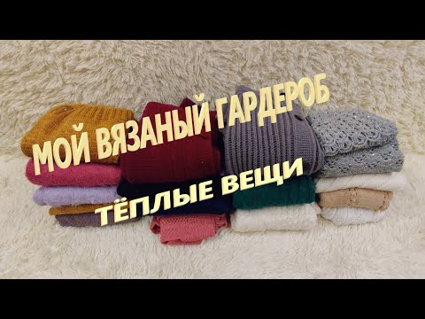 Видео: Мой ВЯЗАНЫЙ гардероб. Тёплые вещи