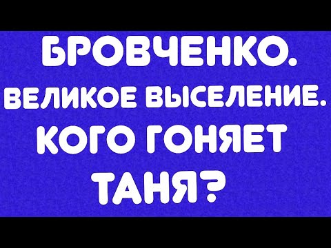 Видео: Бровченко// Великое переселение// Кого гоняет Таня? //Обзор видео//