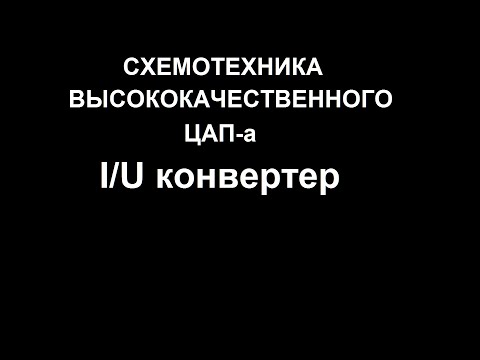 Видео: Схемотехника высококачественного ЦАП-а. I/U конвертер