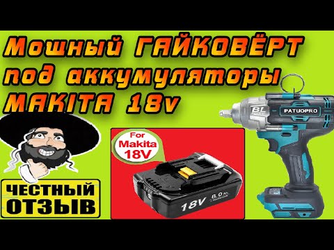 Видео: Новый мощный гайковёрт PATUOPRO под аккумуляторы Makita 18v с Aliexpress