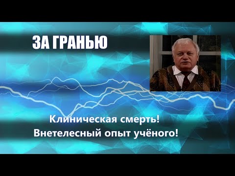 Видео: ЗА ГРАНЬЮ: Клиническая смерть!  Внетелесный опыт учёного!!