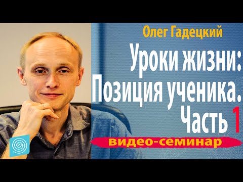 Видео: Олег Гадецкий Тренинг "Уроки жизни:Позиция ученика" Часть 1