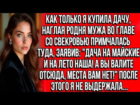 Видео: Как только я купила дачу, родня мужа со свекровью примчались, заявив: Дача на майские и на лето наша