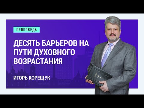 Видео: Десять барьеров на пути духовного возрастания. Игорь Корещук | Проповеди