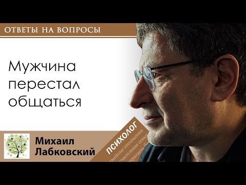 Видео: МИХАИЛ ЛАБКОВСКИЙ - Мужчина перестал общаться. Что делать?