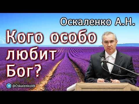 Видео: Оскаленко А.Н. Кого особо любит Бог?