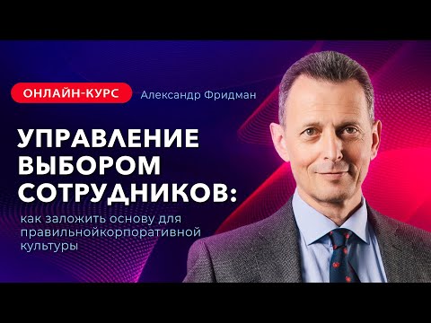 Видео: Александр Фридман. Онлайн-курс «Управление выбором сотрудников»