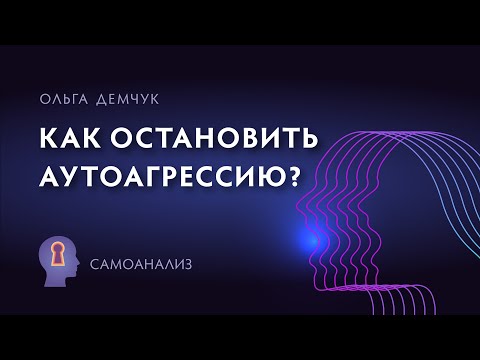 Видео: "Как остановить аутоагрессию?". Самоанализ. Ольга Демчук