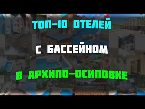 Видео: ТОП-10 отелей с бассейном в Архипо-Осиповке