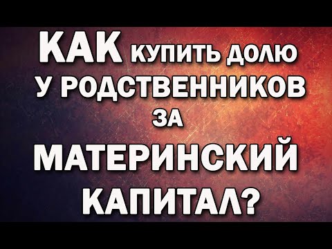 Видео: Как купить долю у родственников за Материнский Капитал?