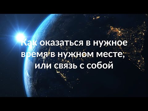 Видео: Как оказаться в нужное время в нужном месте, или связь с собой.