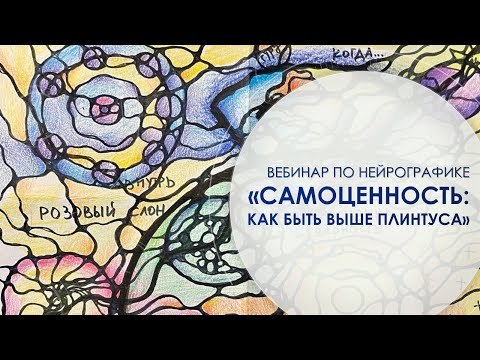 Видео: Вебинар по нейрографике "Cамоценность: как быть выше плинтуса"