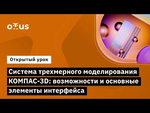 Видео: Система трехмерного моделирования КОМПАС-3D: возможности и основные элементы интерфейса