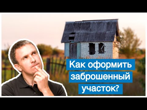 Видео: Как приватизировать заброшенный земельный участок?
