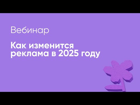 Видео: Вебинар "Как изменится реклама в 2025 году?"