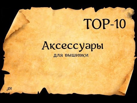 Видео: ТОР-10 АКСЕССУАРОВ ДЛЯ ВЫШИВКИ #crossstitch #вышивка