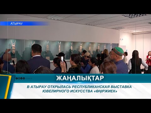 Видео: В АТЫРАУ ОТКРЫЛАСЬ РЕСПУБЛИКАНСКАЯ ВЫСТАВКА ЮВЕЛИРНОГО ИСКУССТВА «ӨҢІРЖИЕК»