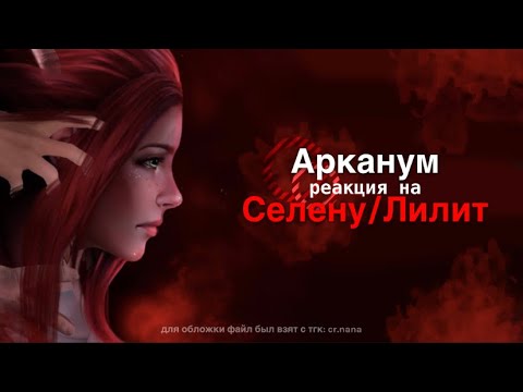 Видео: реакция истории “Арканум” на Селену/Лилит.