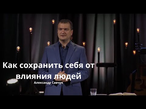 Видео: Как сохранить себя от влияния людей | Александр Савчук