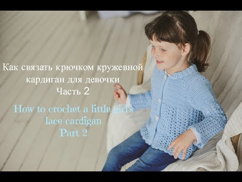 Видео: Как Связать Детский Ажурный Кардиган. Часть 2/How to Crochet a little girl's Lace Cardigan.Part 2.