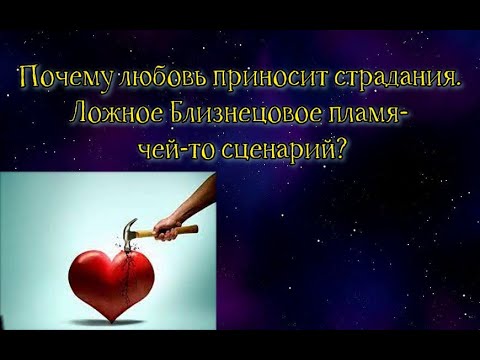 Видео: Почему и кому любовь приносит страдания. Ложное Близнецовое пламя- это чей -то сценарий?