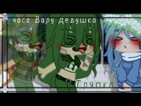 Видео: 🌿[Вару 24 часа девушка]🌿[~gosha~]