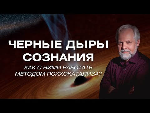 Видео: «Чёрные дыры» сознания: как с ними работать методом психокатализа