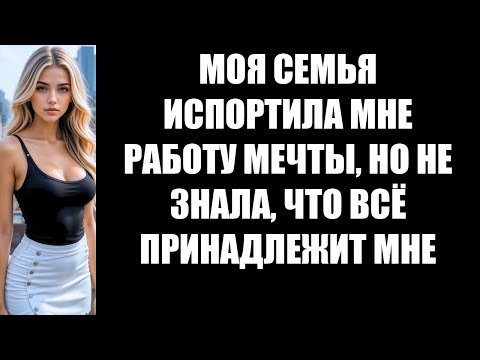 Видео: МОЯ СЕМЬЯ ИСПОРТИЛА МНЕ РАБОТУ МЕЧТЫ, НО НЕ ЗНАЛА, ЧТО ВСЁ ПРИНАДЛЕЖИТ МНЕ