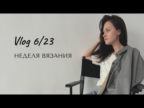 Видео: Влог 06/23: моя неделя вязания и не только.