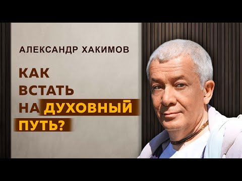 Видео: Как встать на духовный путь? - Александр Хакимов
