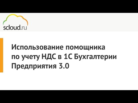 Видео: Использование помощника по учету НДС в «1С: Бухгалтерия предприятия 3.0»