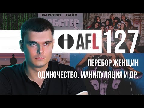 Видео: AFL-127 | Перебор женщин. Одиночество. Манипуляция и др.