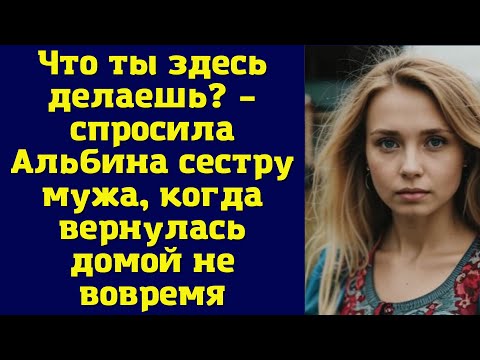 Видео: Что ты здесь делаешь? – спросила Альбина сестру мужа, когда вернулась домой не вовремя