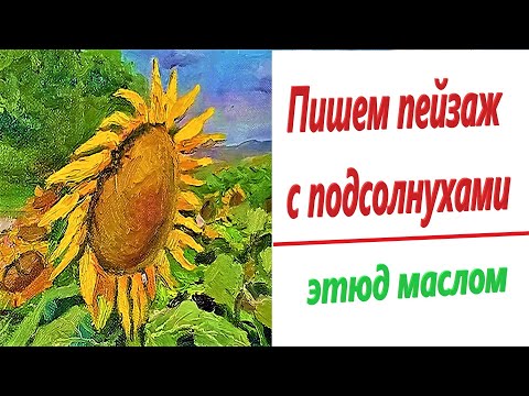 Видео: Пишем пейзаж с подсолнухами /Этюд маслом /Writing a landscape with sunflowers /Oil etude