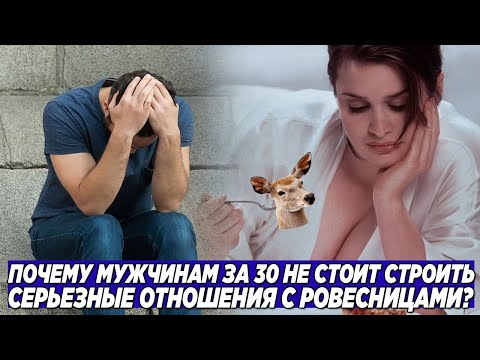 Видео: ПОЧЕМУ МУЖЧИНАМ ЗА 30, НИ В КОЕМ СЛУЧАЕ НЕЛЬЗЯ СТРОИТЬ ОТНОШЕНИЯ С РОВЕСНИЦАМИ?