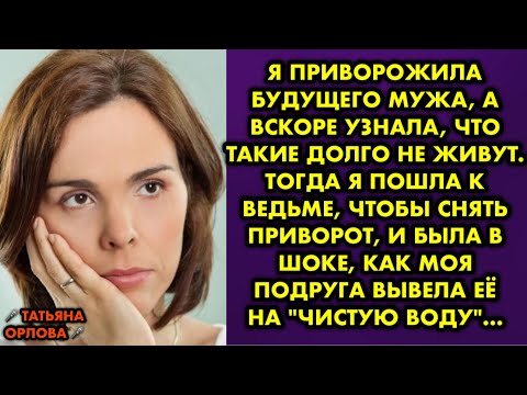 Видео: Я приворожила будущего мужа, а вскоре узнала, что такие долго не живут. Тогда я пошла к ведьме чтобы