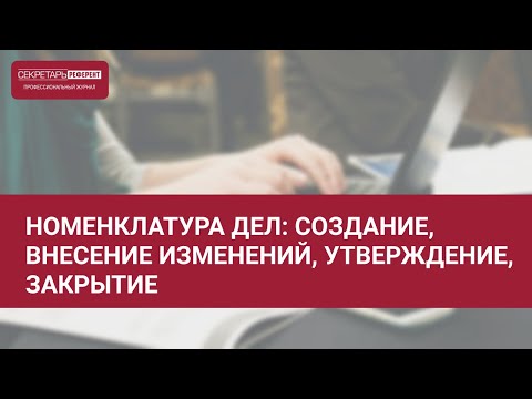 Видео: Номенклатура дел: создание, внесение изменений, утверждение, закрытие