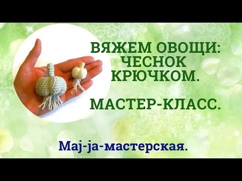 Видео: Вяжем чеснок. Мастер-класс по вязанию. Вязаные овощи.