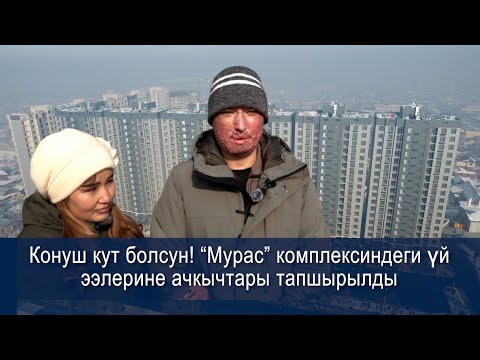 Видео: Конуш кут болсун! “Мурас” комплексиндеги үй ээлерине ачкычтары тапшырылды