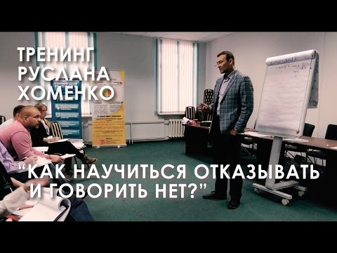 Видео: Тренинг Руслана Хоменко: "Как научиться отказывать и говорить нет".