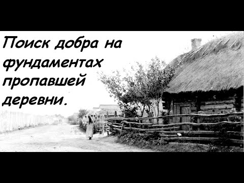 Видео: Поиск добра на фундаментах пропавшей деревни.