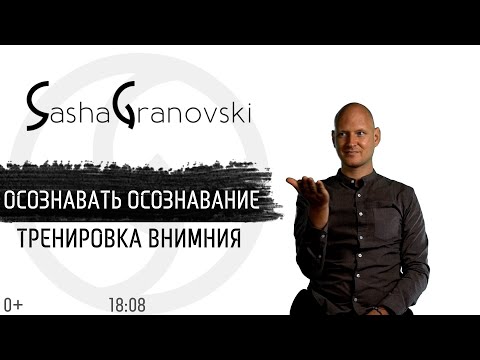 Видео: Осознавать осознавание | Практика тренировки внимания | Саша Грановский