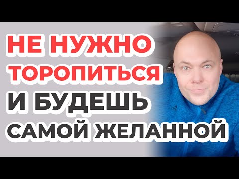 Видео: Не нужно торопиться. И будешь самой желанной!
