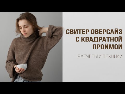 Видео: ВЯЗАНЫЙ СВИТЕР С КВАДРАТНОЙ ПРОЙМОЙ | Свитер оверсайз | Кратко о расчетах и основных техниках