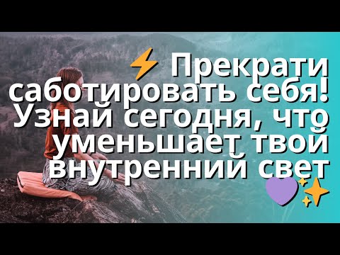 Видео: ⚡ Прекрати саботировать себя! Узнай сегодня, что уменьшает твой внутренний свет 💜✨