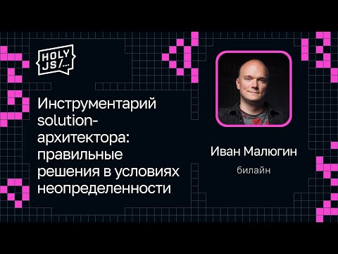 Видео: Иван Малюгин — Инструментарий solution-архитектора: правильные решения в условиях неопределенности