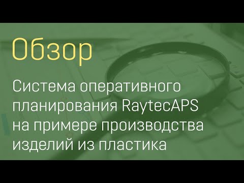 Видео: RaytecAPS система оперативного планирования на примере производства изделий из пластика